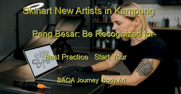 Skinart New Artists in Kampung Peng Besar: Be Recognized for Best Practice - Start Your BAQA Journey | Body Art Qualification Authority | BAQA-Malaysia