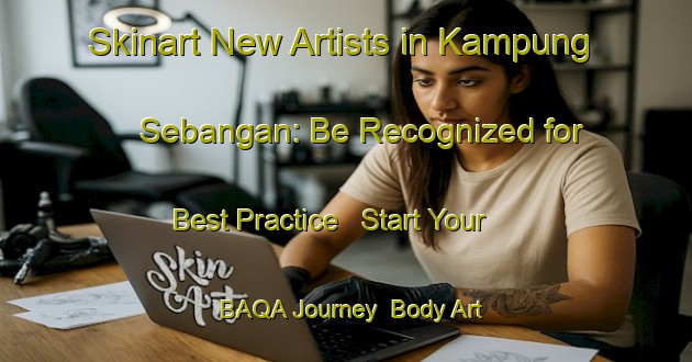 Skinart New Artists in Kampung Sebangan: Be Recognized for Best Practice - Start Your BAQA Journey | Body Art Qualification Authority | BAQA-Malaysia
