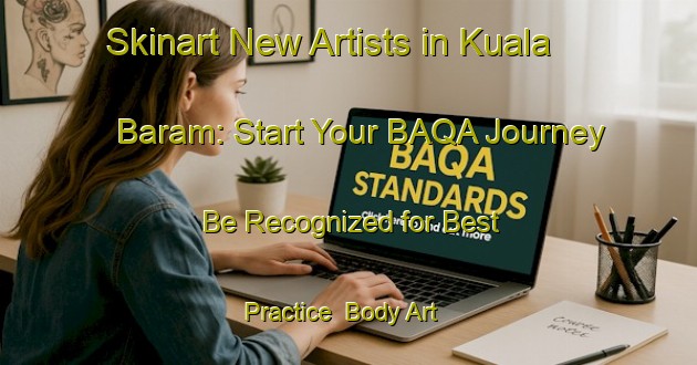 Skinart New Artists in Kuala Baram: Start Your BAQA Journey - Be Recognized for Best Practice | Body Art Qualification Authority | BAQA-Malaysia