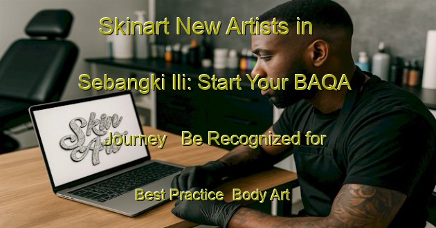 Skinart New Artists in Sebangki Ili: Start Your BAQA Journey - Be Recognized for Best Practice | Body Art Qualification Authority | BAQA-Malaysia