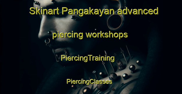 Skinart Pangakayan advanced piercing workshops | PiercingTraining | PiercingClasses | SkinartTraining-Malaysia