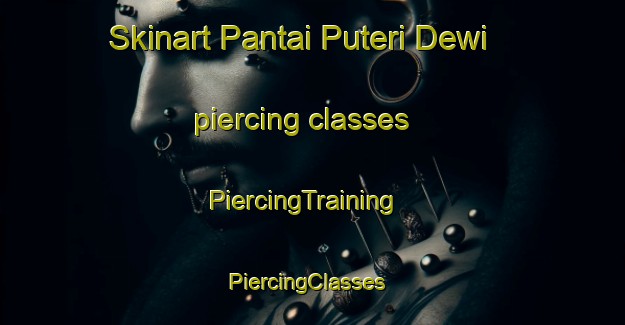 Skinart Pantai Puteri Dewi piercing classes | PiercingTraining | PiercingClasses | SkinartTraining-Malaysia