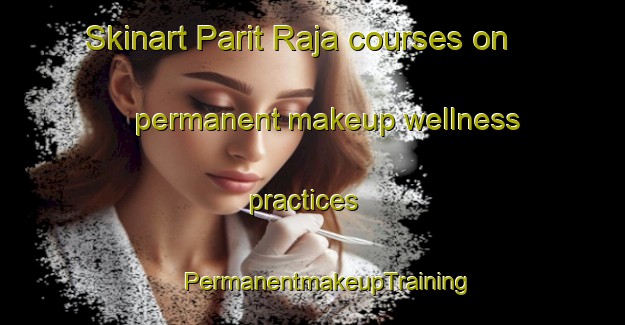 Skinart Parit Raja courses on permanent makeup wellness practices | #PermanentmakeupTraining #PermanentmakeupClasses #SkinartTraining-Malaysia