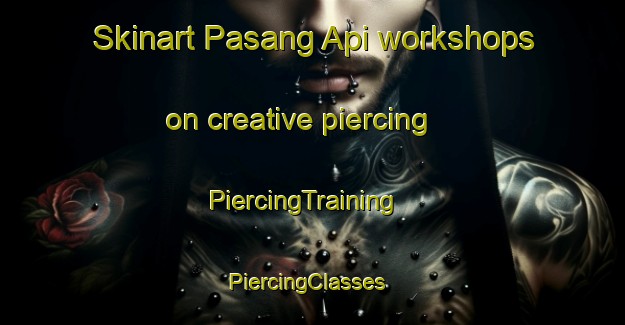 Skinart Pasang Api workshops on creative piercing | PiercingTraining | PiercingClasses | SkinartTraining-Malaysia