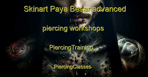 Skinart Paya Besar advanced piercing workshops | PiercingTraining | PiercingClasses | SkinartTraining-Malaysia