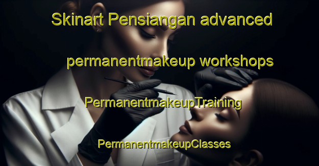 Skinart Pensiangan advanced permanentmakeup workshops | PermanentmakeupTraining | PermanentmakeupClasses | SkinartTraining-Malaysia