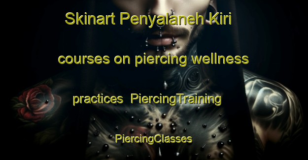 Skinart Penyalaneh Kiri courses on piercing wellness practices | #PiercingTraining #PiercingClasses #SkinartTraining-Malaysia