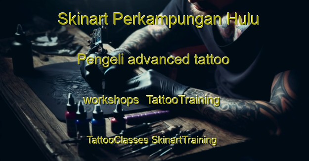 Skinart Perkampungan Hulu Pengeli advanced tattoo workshops | #TattooTraining #TattooClasses #SkinartTraining-Malaysia