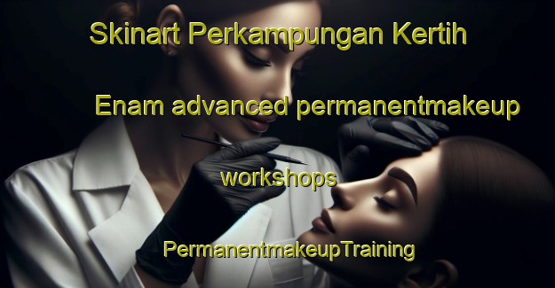 Skinart Perkampungan Kertih Enam advanced permanentmakeup workshops | #PermanentmakeupTraining #PermanentmakeupClasses #SkinartTraining-Malaysia