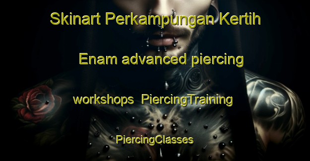 Skinart Perkampungan Kertih Enam advanced piercing workshops | #PiercingTraining #PiercingClasses #SkinartTraining-Malaysia