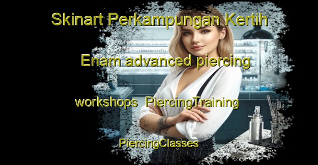 Skinart Perkampungan Kertih Enam advanced piercing workshops | #PiercingTraining #PiercingClasses #SkinartTraining-Malaysia