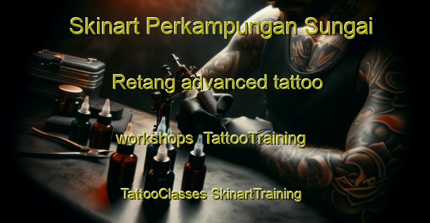 Skinart Perkampungan Sungai Retang advanced tattoo workshops | #TattooTraining #TattooClasses #SkinartTraining-Malaysia