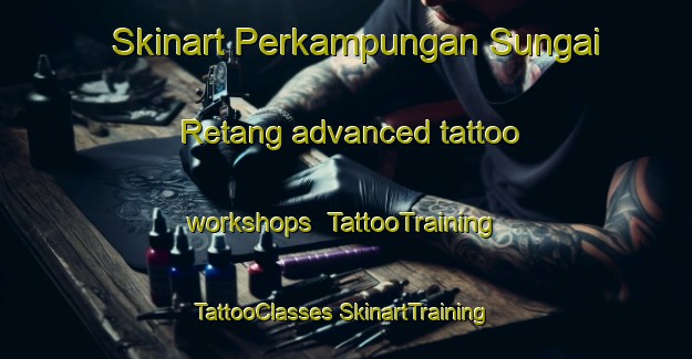 Skinart Perkampungan Sungai Retang advanced tattoo workshops | #TattooTraining #TattooClasses #SkinartTraining-Malaysia