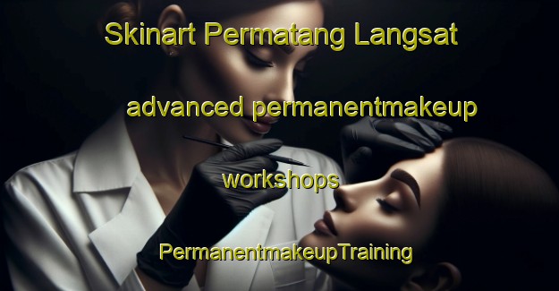Skinart Permatang Langsat advanced permanentmakeup workshops | PermanentmakeupTraining | PermanentmakeupClasses | SkinartTraining-Malaysia