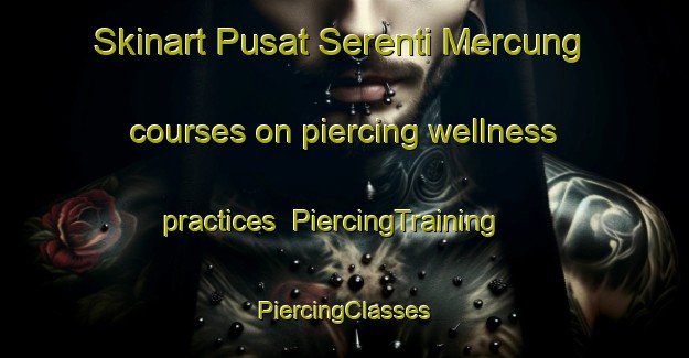 Skinart Pusat Serenti Mercung courses on piercing wellness practices | #PiercingTraining #PiercingClasses #SkinartTraining-Malaysia