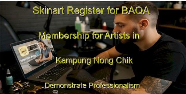 Skinart Register for BAQA Membership for Artists in Kampung Nong Chik - Demonstrate Professionalism | Body Art Qualification Authority | BAQA-Malaysia