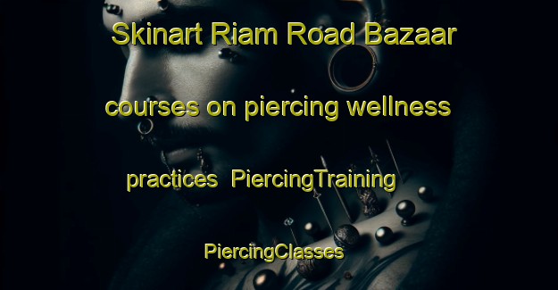 Skinart Riam Road Bazaar courses on piercing wellness practices | PiercingTraining | PiercingClasses | SkinartTraining-Malaysia