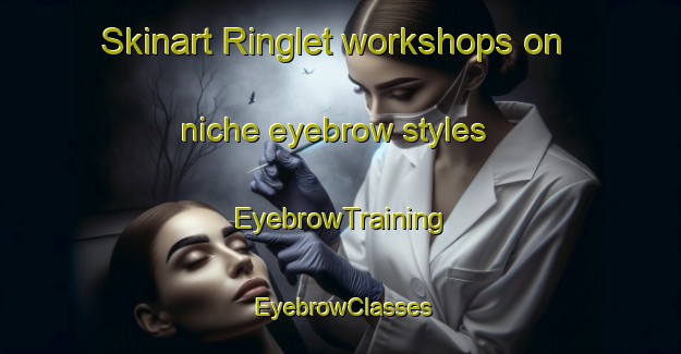 Skinart Ringlet workshops on niche eyebrow styles | EyebrowTraining | EyebrowClasses | SkinartTraining-Malaysia