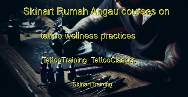 Skinart Rumah Angau courses on tattoo wellness practices | TattooTraining | TattooClasses | SkinartTraining-Malaysia