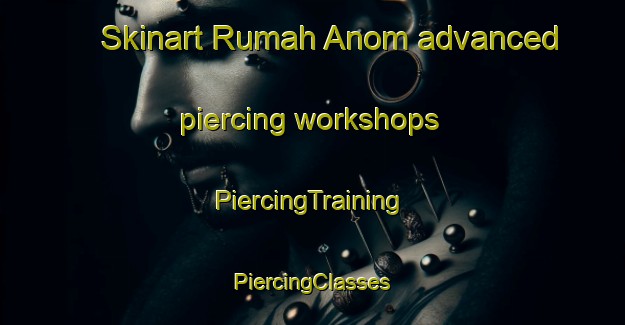 Skinart Rumah Anom advanced piercing workshops | #PiercingTraining #PiercingClasses #SkinartTraining-Malaysia