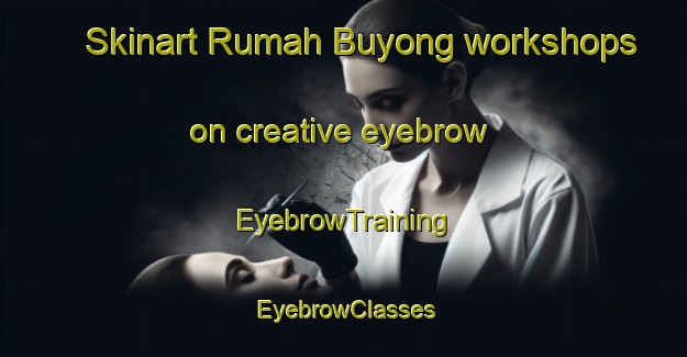 Skinart Rumah Buyong workshops on creative eyebrow | EyebrowTraining | EyebrowClasses | SkinartTraining-Malaysia