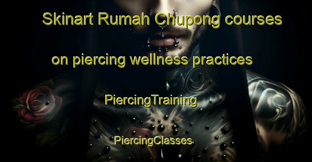 Skinart Rumah Chupong courses on piercing wellness practices | PiercingTraining | PiercingClasses | SkinartTraining-Malaysia