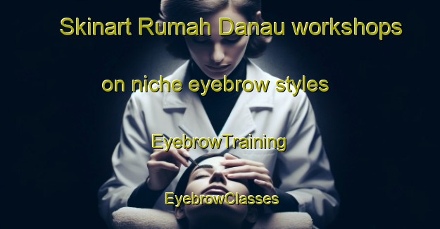 Skinart Rumah Danau workshops on niche eyebrow styles | EyebrowTraining | EyebrowClasses | SkinartTraining-Malaysia