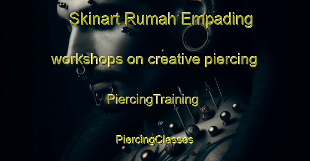 Skinart Rumah Empading workshops on creative piercing | #PiercingTraining #PiercingClasses #SkinartTraining-Malaysia