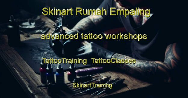 Skinart Rumah Empaling advanced tattoo workshops | TattooTraining | TattooClasses | SkinartTraining-Malaysia