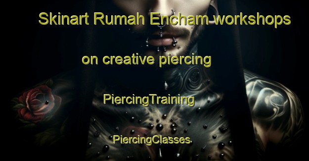 Skinart Rumah Encham workshops on creative piercing | PiercingTraining | PiercingClasses | SkinartTraining-Malaysia