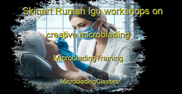 Skinart Rumah Igu workshops on creative microblading | MicrobladingTraining | MicrobladingClasses | SkinartTraining-Malaysia