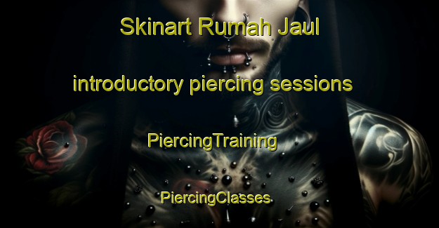 Skinart Rumah Jaul introductory piercing sessions | PiercingTraining | PiercingClasses | SkinartTraining-Malaysia