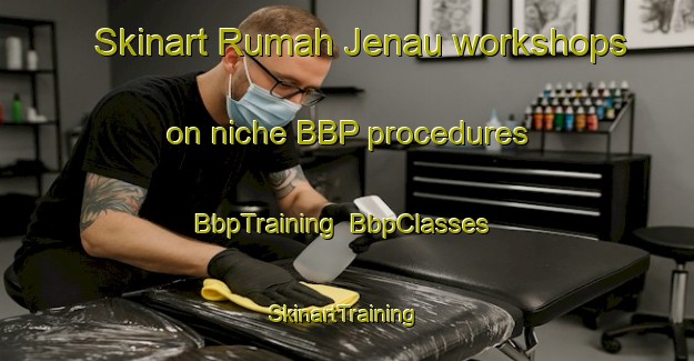 Skinart Rumah Jenau workshops on niche BBP procedures | BbpTraining | BbpClasses | SkinartTraining-Malaysia