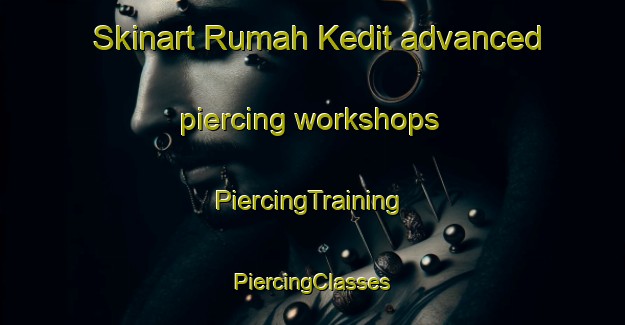 Skinart Rumah Kedit advanced piercing workshops | #PiercingTraining #PiercingClasses #SkinartTraining-Malaysia