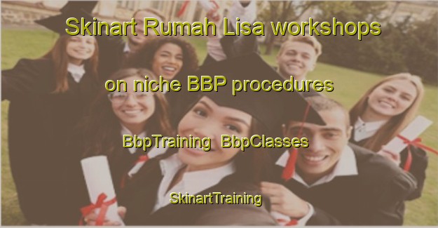 Skinart Rumah Lisa workshops on niche BBP procedures | BbpTraining | BbpClasses | SkinartTraining-Malaysia