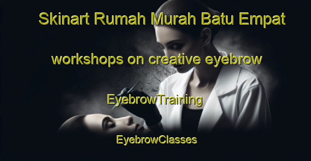Skinart Rumah Murah Batu Empat workshops on creative eyebrow | EyebrowTraining | EyebrowClasses | SkinartTraining-Malaysia