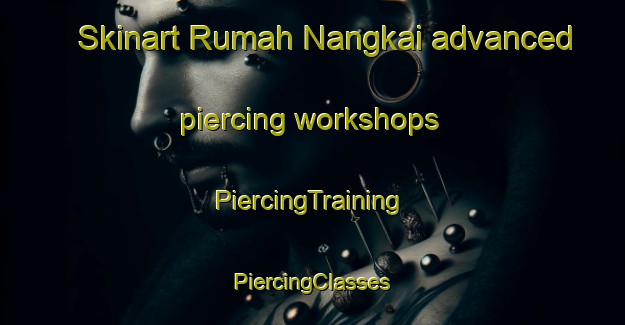 Skinart Rumah Nangkai advanced piercing workshops | #PiercingTraining #PiercingClasses #SkinartTraining-Malaysia