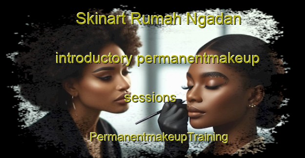 Skinart Rumah Ngadan introductory permanentmakeup sessions | #PermanentmakeupTraining #PermanentmakeupClasses #SkinartTraining-Malaysia