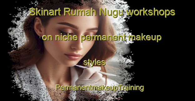 Skinart Rumah Nugu workshops on niche permanent makeup styles | PermanentmakeupTraining | PermanentmakeupClasses | SkinartTraining-Malaysia