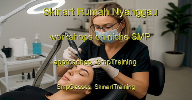 Skinart Rumah Nyanggau workshops on niche SMP approaches | SmpTraining | SmpClasses | SkinartTraining-Malaysia