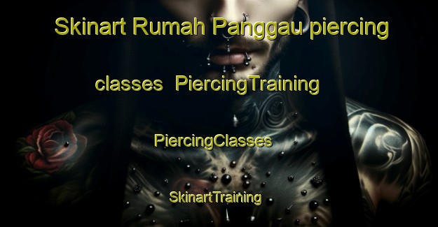 Skinart Rumah Panggau piercing classes | PiercingTraining | PiercingClasses | SkinartTraining-Malaysia