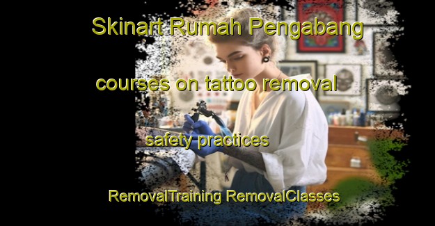 Skinart Rumah Pengabang courses on tattoo removal safety practices | #RemovalTraining #RemovalClasses #SkinartTraining-Malaysia