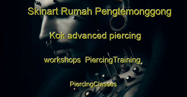 Skinart Rumah Pengtemonggong Kok advanced piercing workshops | #PiercingTraining #PiercingClasses #SkinartTraining-Malaysia