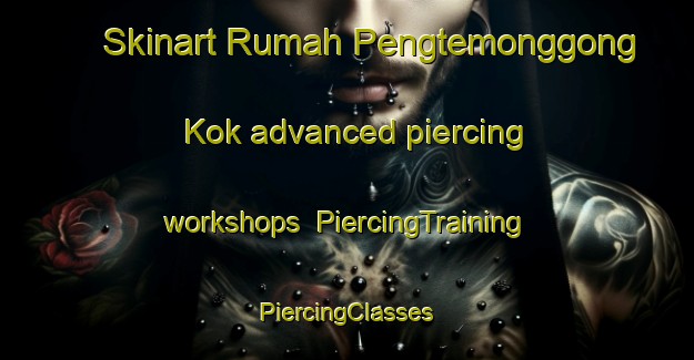 Skinart Rumah Pengtemonggong Kok advanced piercing workshops | #PiercingTraining #PiercingClasses #SkinartTraining-Malaysia