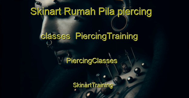 Skinart Rumah Pila piercing classes | PiercingTraining | PiercingClasses | SkinartTraining-Malaysia