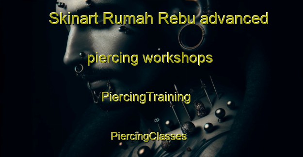 Skinart Rumah Rebu advanced piercing workshops | PiercingTraining | PiercingClasses | SkinartTraining-Malaysia