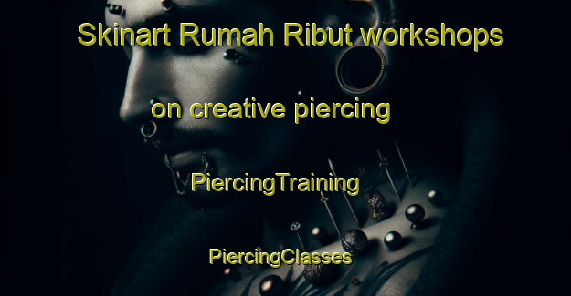 Skinart Rumah Ribut workshops on creative piercing | PiercingTraining | PiercingClasses | SkinartTraining-Malaysia