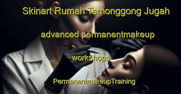 Skinart Rumah Temonggong Jugah advanced permanentmakeup workshops | #PermanentmakeupTraining #PermanentmakeupClasses #SkinartTraining-Malaysia