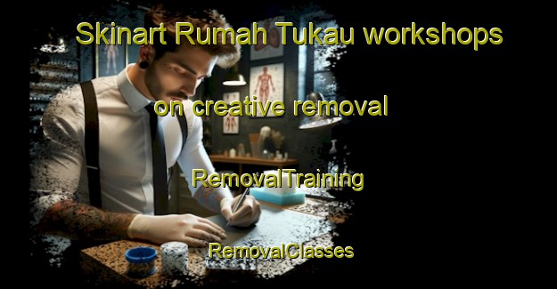 Skinart Rumah Tukau workshops on creative removal | RemovalTraining | RemovalClasses | SkinartTraining-Malaysia