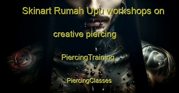 Skinart Rumah Upu workshops on creative piercing | #PiercingTraining #PiercingClasses #SkinartTraining-Malaysia